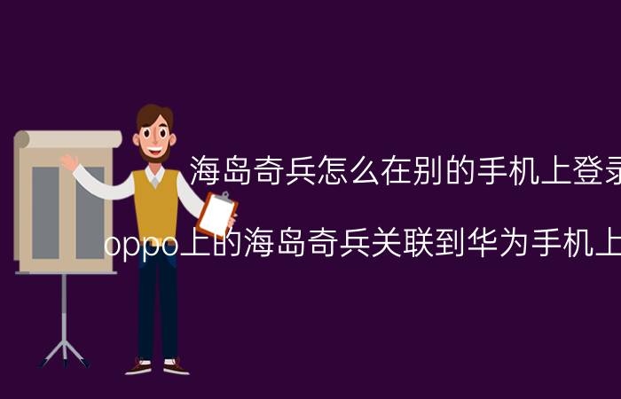 海岛奇兵怎么在别的手机上登录 oppo上的海岛奇兵关联到华为手机上咋关联？